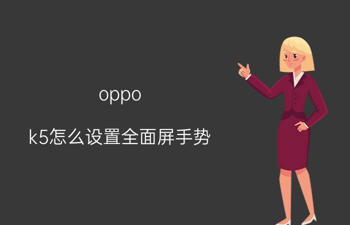 oppo k5怎么设置全面屏手势 oppok5手机来电屏幕亮屏怎么设置？